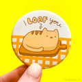 Funny Cat Loaf Fridge Magnet or Pinback Button "I Loaf You!"